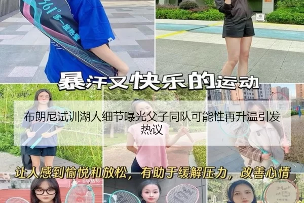 布朗尼试训湖人细节曝光父子同队可能性再升温引发热议